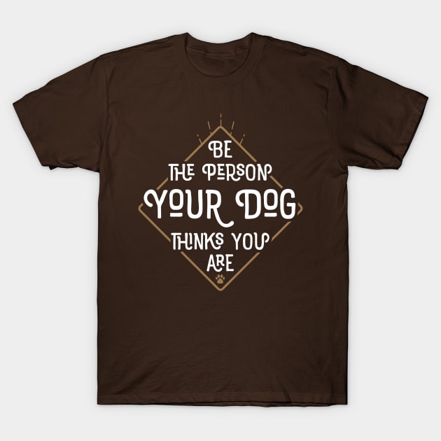 Be The Person Your Dog Thinks You Are T-Shirt by mamita